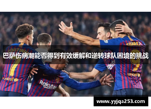 巴萨伤病潮能否得到有效缓解和逆转球队困境的挑战 巴萨伤病潮能否得到有效缓解和逆转球队困境的挑战