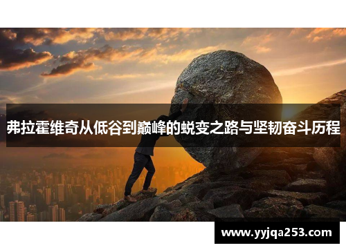 弗拉霍维奇从低谷到巅峰的蜕变之路与坚韧奋斗历程 弗拉霍维奇从低谷到巅峰的蜕变之路与坚韧奋斗历程