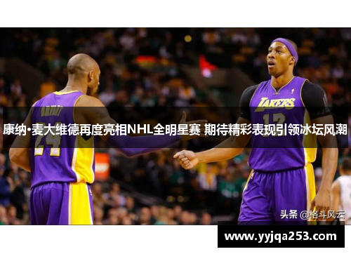 康纳·麦大维德再度亮相NHL全明星赛 期待精彩表现引领冰坛风潮 康纳·麦大维德再度亮相NHL全明星赛 期待精彩表现引领冰坛风潮