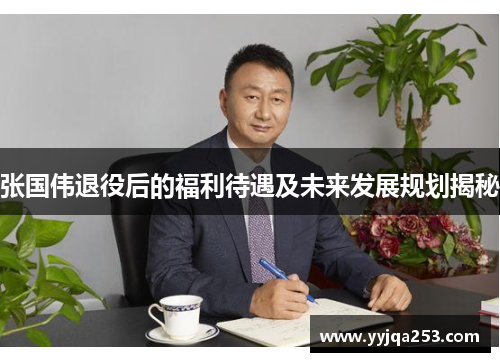 张国伟退役后的福利待遇及未来发展规划揭秘 张国伟退役后的福利待遇及未来发展规划揭秘
